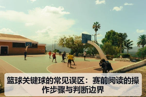 篮球关键球的常见误区：赛前阅读的操作步骤与判断边界